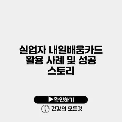실업자 내일배움카드 활용 사례 및 성공 스토리