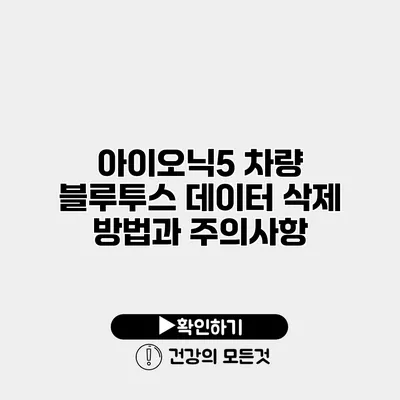 아이오닉5 차량 블루투스 데이터 삭제 방법과 주의사항