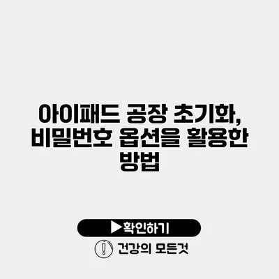 아이패드 공장 초기화, 비밀번호 옵션을 활용한 방법