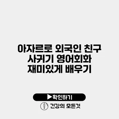 아자르로 외국인 친구 사귀기 영어회화 재미있게 배우기