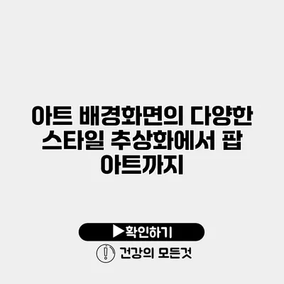 아트 배경화면의 다양한 스타일 추상화에서 팝 아트까지