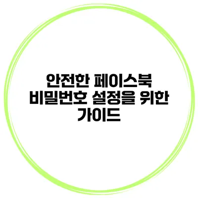 안전한 페이스북 비밀번호 설정을 위한 가이드