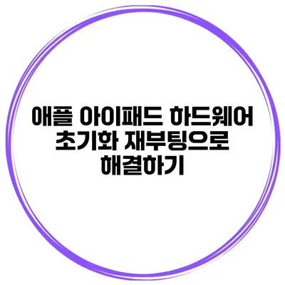 애플 아이패드 하드웨어 초기화 재부팅으로 해결하기