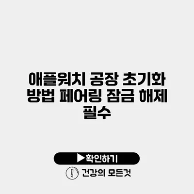 애플워치 공장 초기화 방법 페어링 잠금 해제 필수