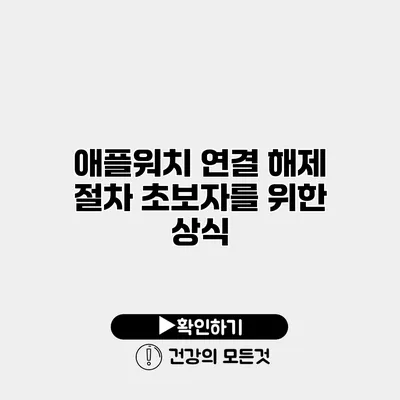 애플워치 연결 해제 절차 초보자를 위한 상식