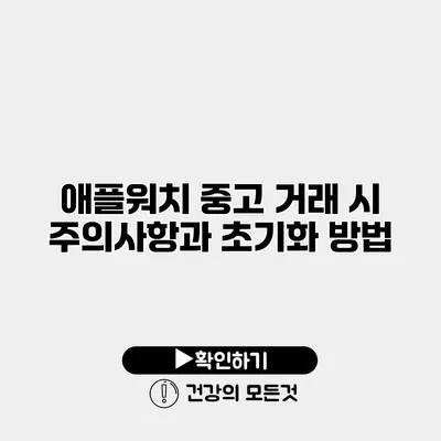 애플워치 중고 거래 시 주의사항과 초기화 방법