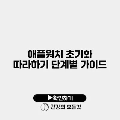 애플워치 초기화 따라하기 단계별 가이드