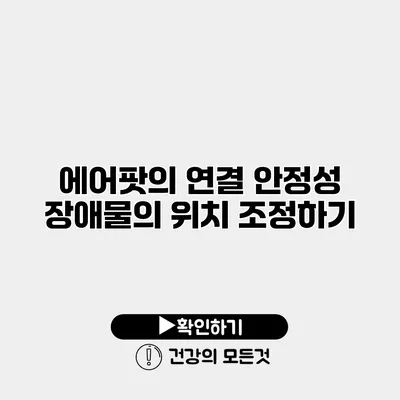 에어팟의 연결 안정성 장애물의 위치 조정하기