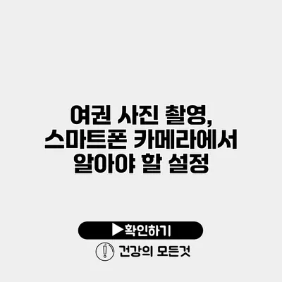 여권 사진 촬영, 스마트폰 카메라에서 알아야 할 설정