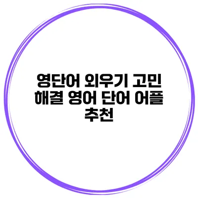 영단어 외우기 고민 해결 영어 단어 어플 추천