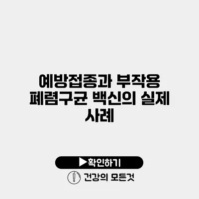 예방접종과 부작용 폐렴구균 백신의 실제 사례