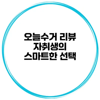 오늘수거 리뷰 자취생의 스마트한 선택