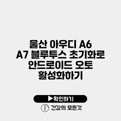 울산 아우디 A6 / A7 블루투스 초기화로 안드로이드 오토 활성화하기
