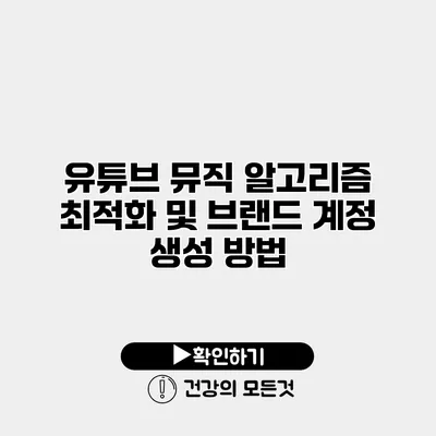 유튜브 뮤직 알고리즘 최적화 및 브랜드 계정 생성 방법