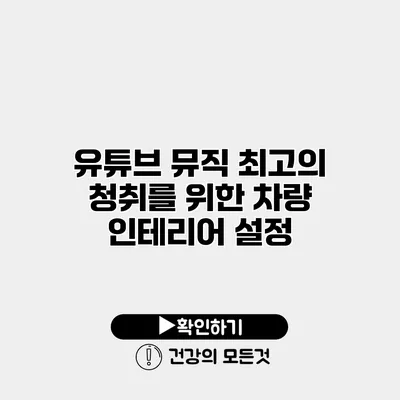유튜브 뮤직 최고의 청취를 위한 차량 인테리어 설정