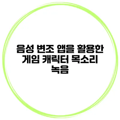 음성 변조 앱을 활용한 게임 캐릭터 목소리 녹음