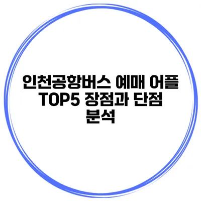 인천공항버스 예매 어플 TOP5 장점과 단점 분석
