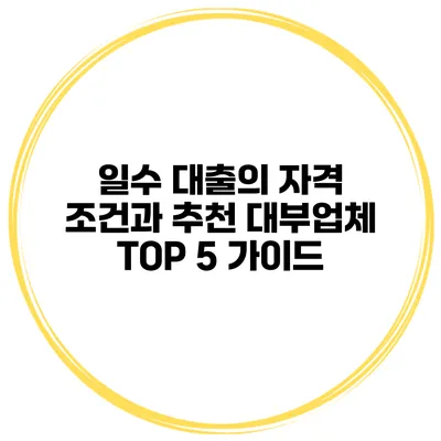 일수 대출의 자격 조건과 추천 대부업체 TOP 5 가이드