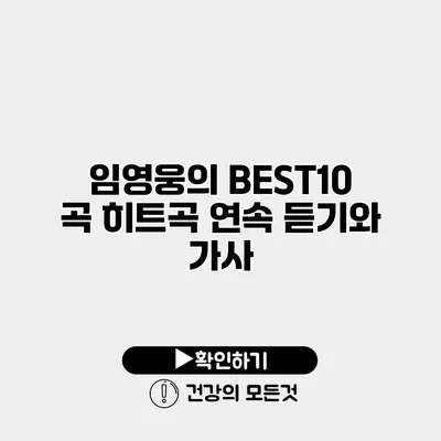 임영웅의 BEST10 곡 히트곡 연속 듣기와 가사
