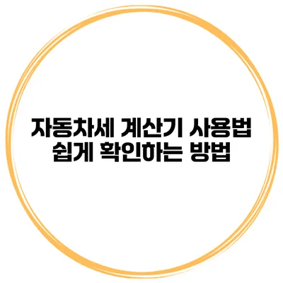 자동차세 계산기 사용법 쉽게 확인하는 방법