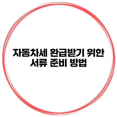 자동차세 환급받기 위한 서류 준비 방법