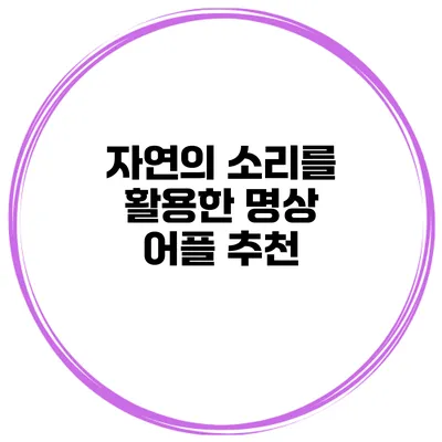 자연의 소리를 활용한 명상 어플 추천