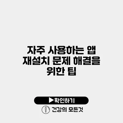 자주 사용하는 앱 재설치 문제 해결을 위한 팁
