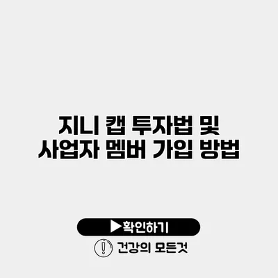 지니 캡 투자법 및 사업자 멤버 가입 방법