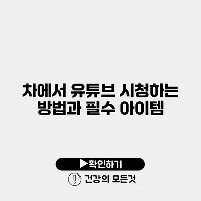 차에서 유튜브 시청하는 방법과 필수 아이템