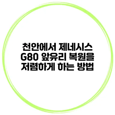 천안에서 제네시스 G80 앞유리 복원을 저렴하게 하는 방법