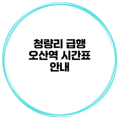 청량리 급행 오산역 시간표 안내