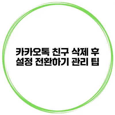 카카오톡 친구 삭제 후 설정 전환하기 관리 팁