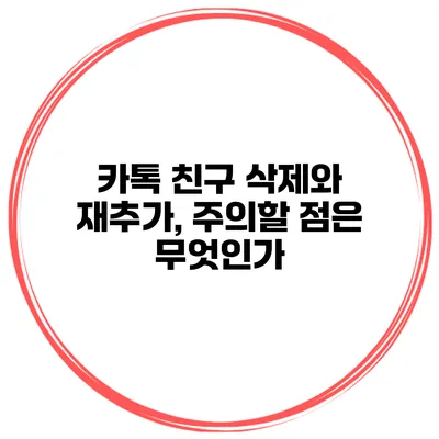 카톡 친구 삭제와 재추가, 주의할 점은 무엇인가?