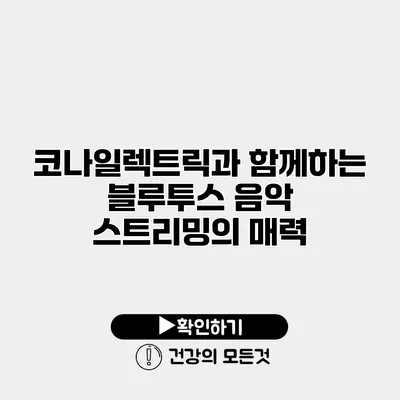 코나일렉트릭과 함께하는 블루투스 음악 스트리밍의 매력