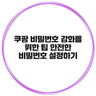 쿠팡 비밀번호 강화를 위한 팁 안전한 비밀번호 설정하기