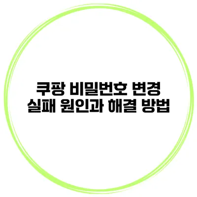 쿠팡 비밀번호 변경 실패 원인과 해결 방법
