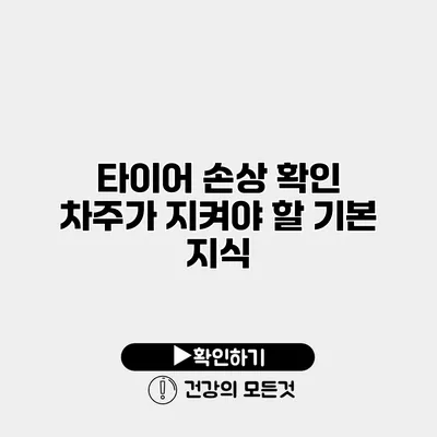 타이어 손상 확인 차주가 지켜야 할 기본 지식