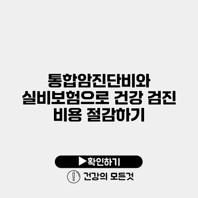 통합암진단비와 실비보험으로 건강 검진 비용 절감하기