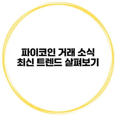 파이코인 거래 소식 최신 트렌드 살펴보기
