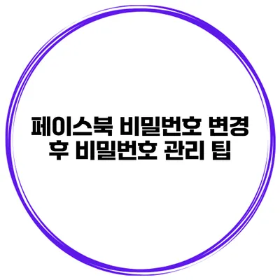 페이스북 비밀번호 변경 후 비밀번호 관리 팁