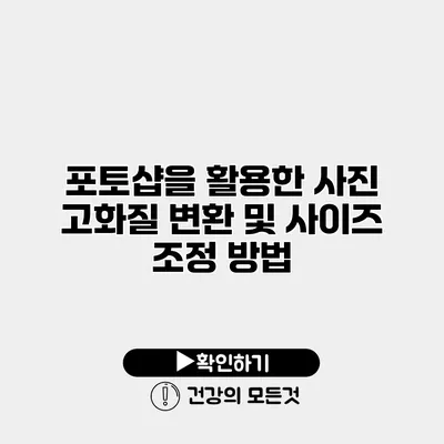 포토샵을 활용한 사진 고화질 변환 및 사이즈 조정 방법