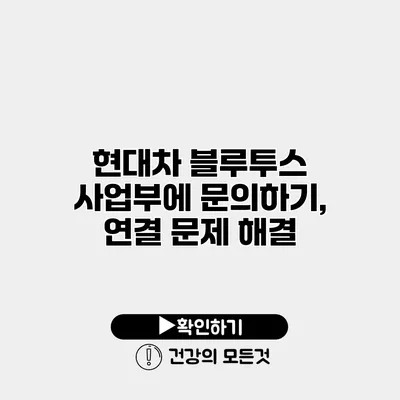 현대차 블루투스 사업부에 문의하기, 연결 문제 해결