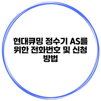 현대큐밍 정수기 AS를 위한 전화번호 및 신청 방법