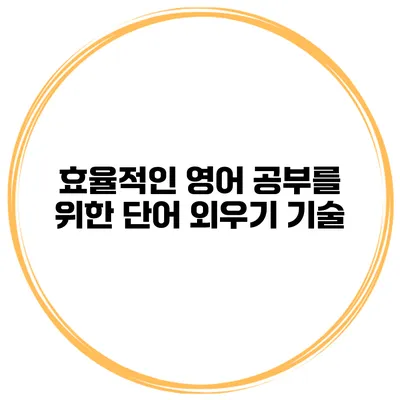 효율적인 영어 공부를 위한 단어 외우기 기술