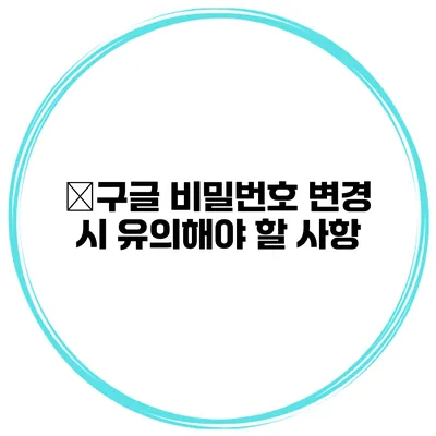 �구글 비밀번호 변경 시 유의해야 할 사항